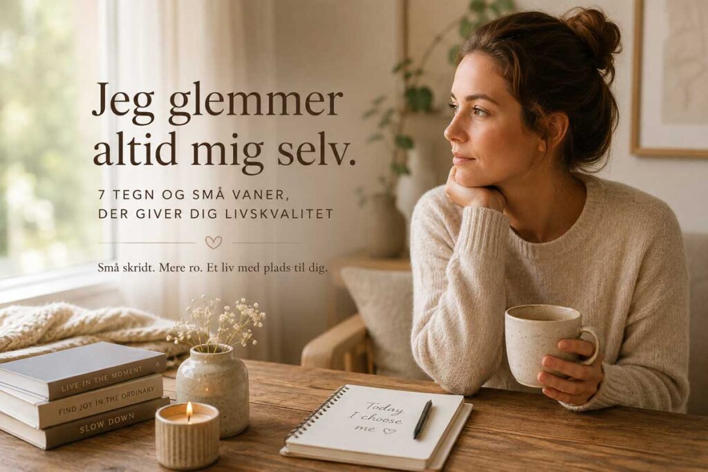 Selvomsorg i hverdagen - 7 tegn på at du glemmer dig selv – og hvordan passer man bedre på sig selv